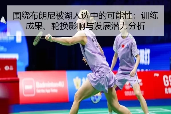 围绕布朗尼被湖人选中的可能性：训练成果、轮换影响与发展潜力分析