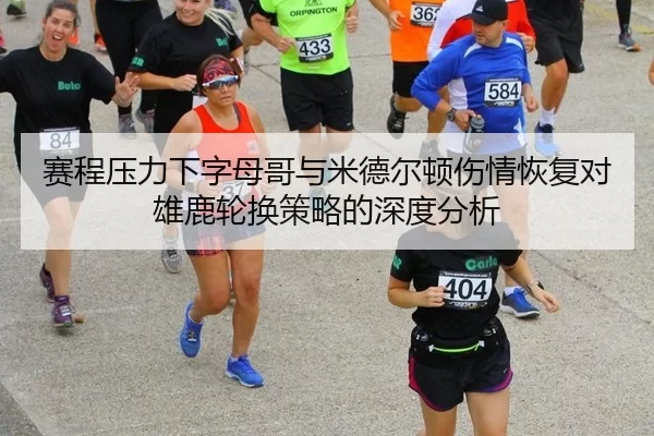 赛程压力下字母哥与米德尔顿伤情恢复对雄鹿轮换策略的深度分析
