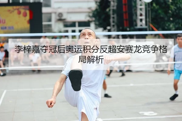 李梓嘉夺冠后奥运积分反超安赛龙竞争格局解析